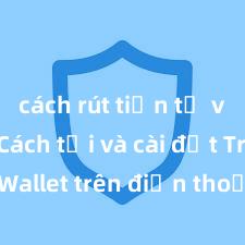 cách rút tiền từ ví trust Cách tải và cài đặt Trust Wallet trên điện thoại tại Việt Nam