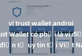 ví trust wallet android apk Trust Wallet có phải là ví điện tử uy tín tại Việt Nam không?