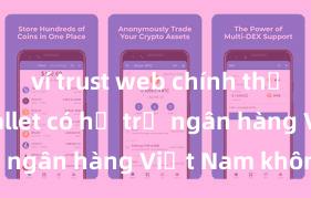 ví trust web chính thức Trust Wallet có hỗ trợ ngân hàng Việt Nam không?