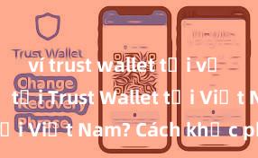 ví trust wallet tải về Không thể tải Trust Wallet tại Việt Nam? Cách khắc phục